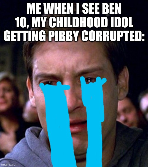 crying peter parker | ME WHEN I SEE BEN 10, MY CHILDHOOD IDOL GETTING PIBBY CORRUPTED: | image tagged in crying peter parker | made w/ Imgflip meme maker