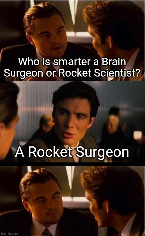 Inception Meme | Who is smarter a Brain Surgeon or Rocket Scientist? A Rocket Surgeon | image tagged in memes,inception | made w/ Imgflip meme maker