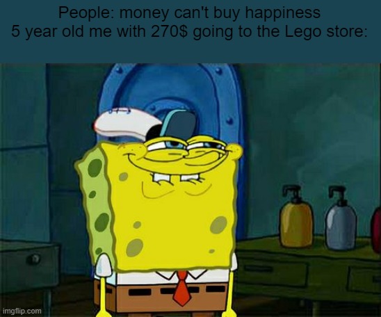 It can also buy you motorcycles, pets, food, and children | People: money can't buy happiness

5 year old me with 270$ going to the Lego store: | image tagged in memes,don't you squidward | made w/ Imgflip meme maker