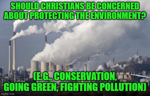 pollution | SHOULD CHRISTIANS BE CONCERNED ABOUT PROTECTING THE ENVIRONMENT? (E.G., CONSERVATION, GOING GREEN, FIGHTING POLLUTION) | image tagged in pollution,conservation,environment | made w/ Imgflip meme maker