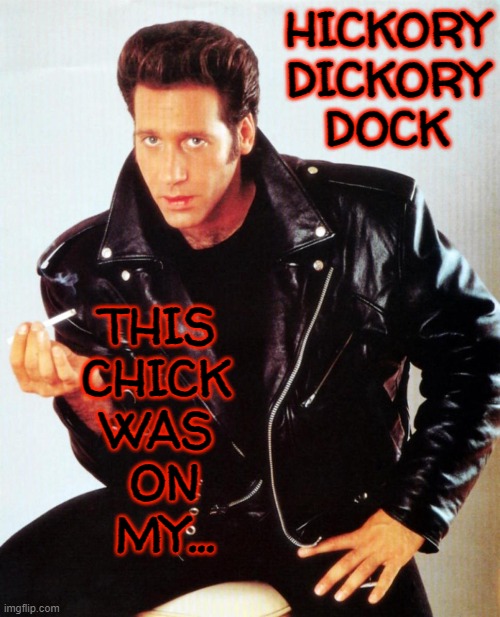 Andrew Dice Clay | HICKORY

DICKORY

DOCK THIS 
CHICK 
WAS 
ON
MY... | image tagged in andrew dice clay | made w/ Imgflip meme maker