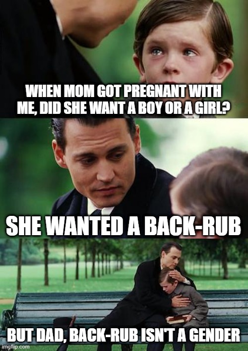 Not unless you identify as a backrub | WHEN MOM GOT PREGNANT WITH ME, DID SHE WANT A BOY OR A GIRL? SHE WANTED A BACK-RUB; BUT DAD, BACK-RUB ISN'T A GENDER | image tagged in memes,finding neverland,funny,dark,back-rub,sussy | made w/ Imgflip meme maker