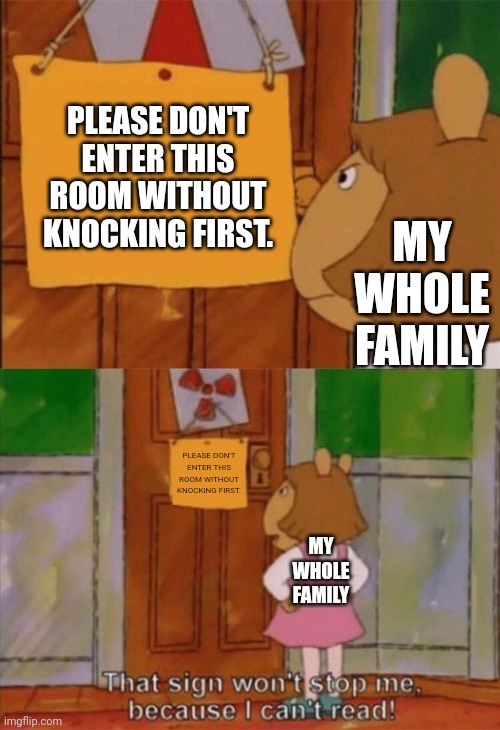 We can all relate here |  PLEASE DON'T ENTER THIS ROOM WITHOUT KNOCKING FIRST. MY WHOLE FAMILY; PLEASE DON'T ENTER THIS ROOM WITHOUT KNOCKING FIRST. MY WHOLE FAMILY | image tagged in dw sign won't stop me because i can't read,family,brother,sister,mother,father | made w/ Imgflip meme maker