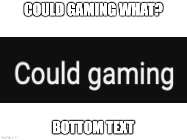 random memememe | COULD GAMING WHAT? BOTTOM TEXT | image tagged in could gaming | made w/ Imgflip meme maker