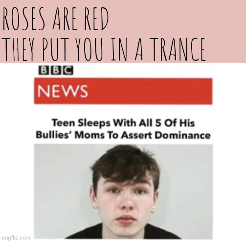 The chosen one. | ROSES ARE RED; THEY PUT YOU IN A TRANCE | image tagged in your mom,roses are red,news | made w/ Imgflip meme maker