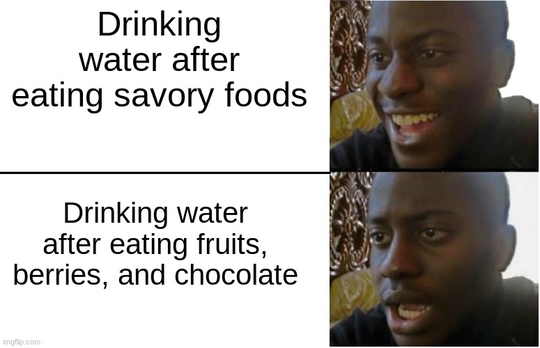 This happens especially with bananas | Drinking water after eating savory foods; Drinking water after eating fruits, berries, and chocolate | image tagged in disappointed black guy | made w/ Imgflip meme maker