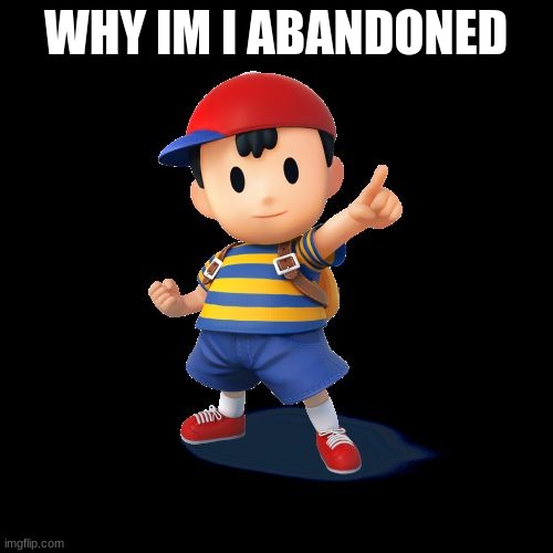 Ness | WHY IM I ABANDONED | image tagged in ness | made w/ Imgflip meme maker