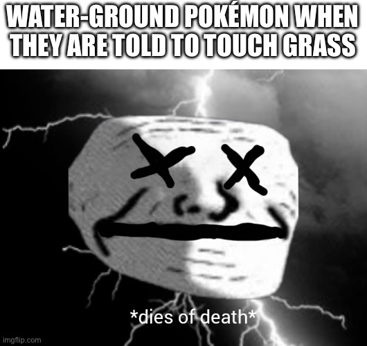 Quagsire | WATER-GROUND POKÉMON WHEN THEY ARE TOLD TO TOUCH GRASS | image tagged in dies of death | made w/ Imgflip meme maker