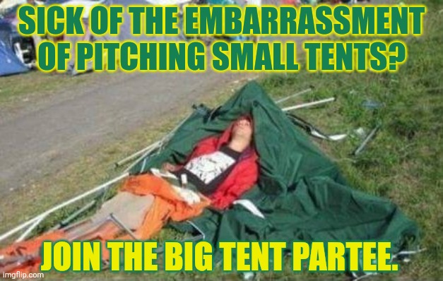 Close enough | SICK OF THE EMBARRASSMENT OF PITCHING SMALL TENTS? JOIN THE BIG TENT PARTEE. | image tagged in pitching a tent,camping,what fun,wait,did i just get bit by a muskrat | made w/ Imgflip meme maker