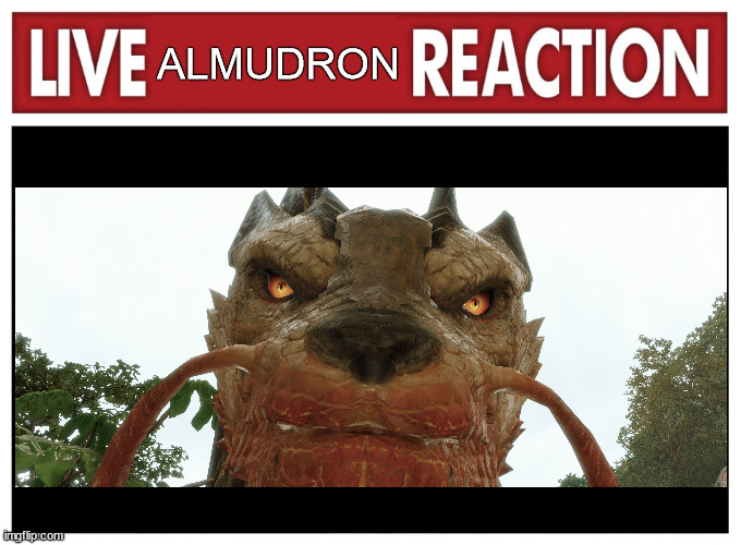 ALMUDRON | image tagged in live reaction,monster hunter | made w/ Imgflip meme maker