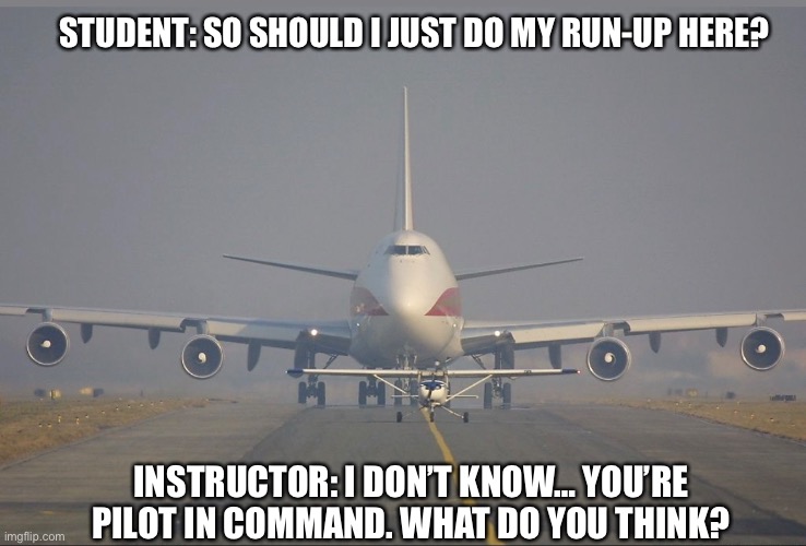 Student runup | STUDENT: SO SHOULD I JUST DO MY RUN-UP HERE? INSTRUCTOR: I DON’T KNOW… YOU’RE PILOT IN COMMAND. WHAT DO YOU THINK? | image tagged in student,pilot,cessna,jet,airplane,airliner | made w/ Imgflip meme maker