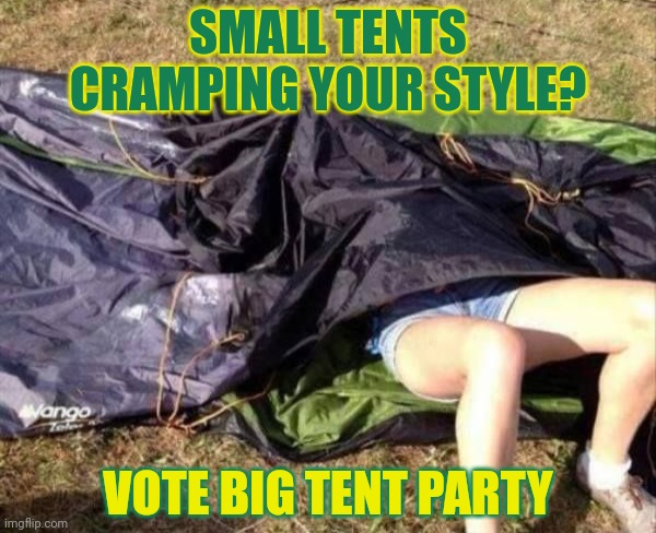 Next time buy a bigger tent | SMALL TENTS CRAMPING YOUR STYLE? VOTE BIG TENT PARTY | image tagged in stop it get some help,big tent,party,propaganda | made w/ Imgflip meme maker