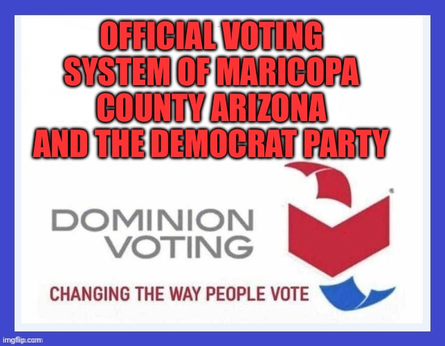 yep | OFFICIAL VOTING SYSTEM OF MARICOPA COUNTY ARIZONA AND THE DEMOCRAT PARTY | image tagged in dominion voting systems | made w/ Imgflip meme maker