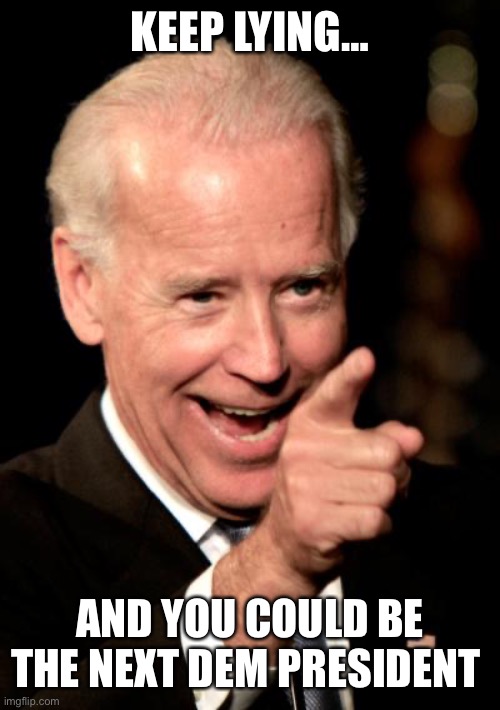 Smilin Biden Meme | KEEP LYING… AND YOU COULD BE THE NEXT DEM PRESIDENT | image tagged in memes,smilin biden | made w/ Imgflip meme maker