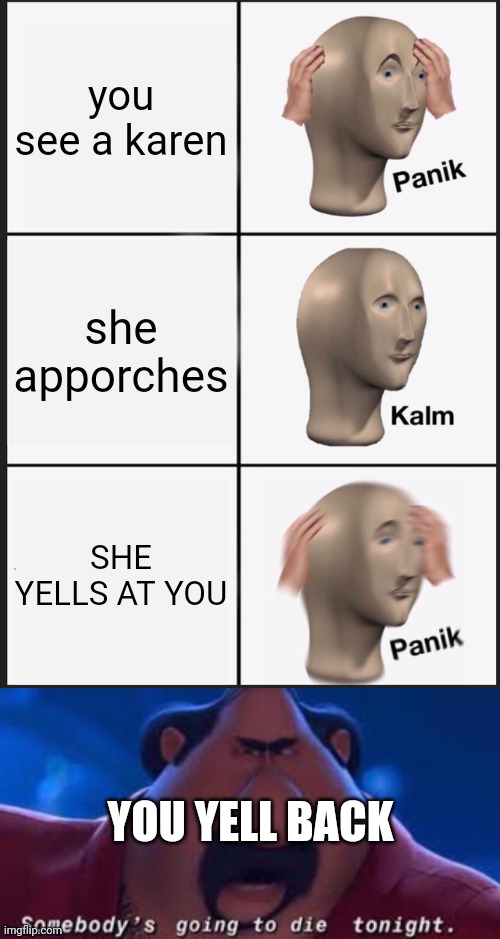bye bye karen | you see a karen; she apporches; SHE YELLS AT YOU; YOU YELL BACK | image tagged in memes,panik kalm panik,somebody's going to die tonight | made w/ Imgflip meme maker
