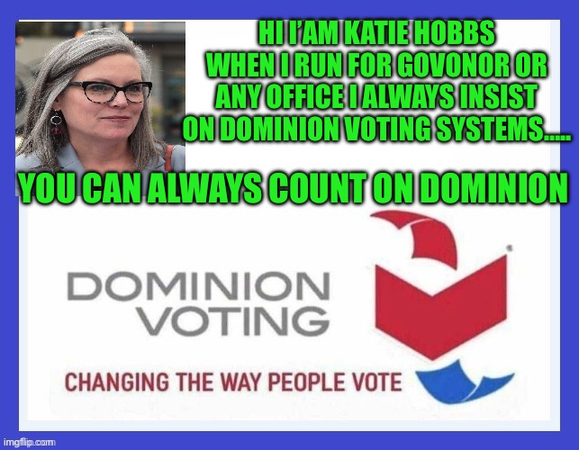 Yep | HI I’AM KATIE HOBBS WHEN I RUN FOR GOVONOR OR ANY OFFICE I ALWAYS INSIST ON DOMINION VOTING SYSTEMS….. YOU CAN ALWAYS COUNT ON DOMINION | image tagged in dominion voting systems | made w/ Imgflip meme maker