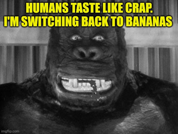 Monkee after a hard dai of werk on imgflip presidents | HUMANS TASTE LIKE CRAP. I'M SWITCHING BACK TO BANANAS | image tagged in king kong,there is no one,fatter,than surlykong | made w/ Imgflip meme maker