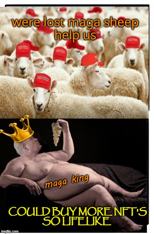 Little Lost MAGA sheep searching for the Orange king | maga king were lost maga sheep
help us COULD BUY MORE NFT'S
SO LIFELIKE | image tagged in donald trump,maga,funny memes,orange trump,nft | made w/ Imgflip meme maker