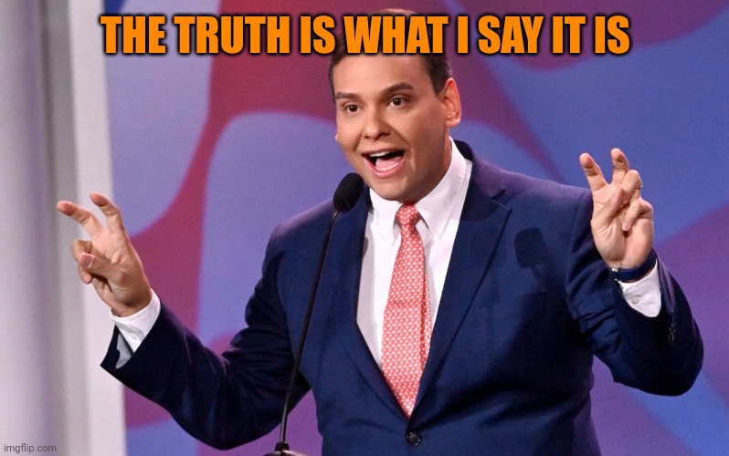 George Santos Air Quotes | THE TRUTH IS WHAT I SAY IT IS | image tagged in george santos air quotes | made w/ Imgflip meme maker