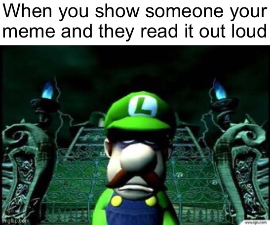 Depressed Luigi | When you show someone your meme and they read it out loud | image tagged in depressed luigi | made w/ Imgflip meme maker