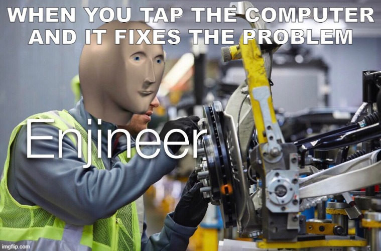 computer enjnonkker | WHEN YOU TAP THE COMPUTER AND IT FIXES THE PROBLEM | image tagged in enjineer | made w/ Imgflip meme maker