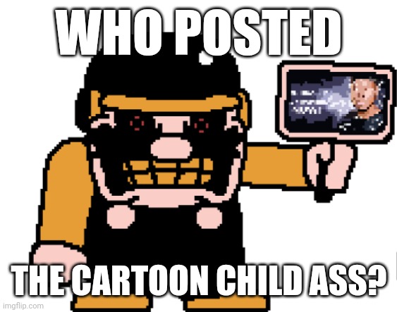 the M-peror tells you to kys | WHO POSTED; THE CARTOON CHILD ASS? | image tagged in the m-peror tells you to kys | made w/ Imgflip meme maker