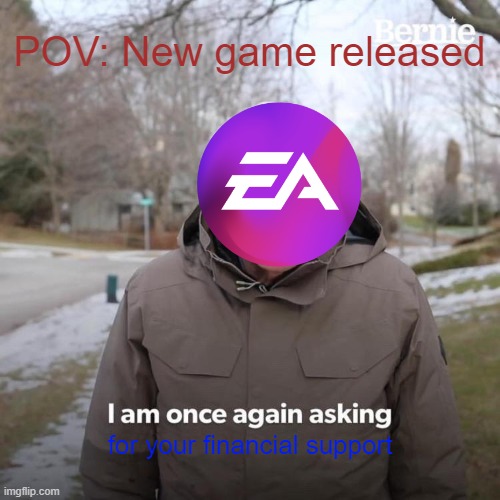 Bernie I Am Once Again Asking For Your Support | POV: New game released; for your financial support | image tagged in memes,bernie i am once again asking for your support | made w/ Imgflip meme maker