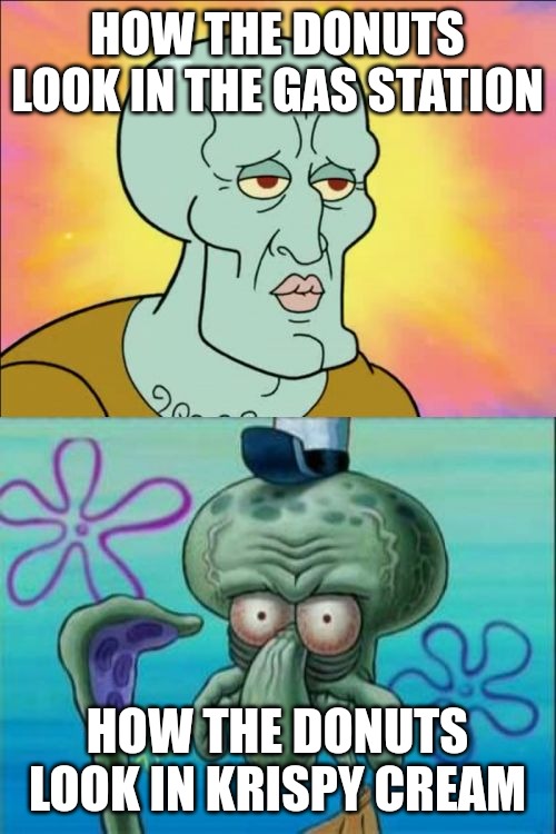 Squidward | HOW THE DONUTS LOOK IN THE GAS STATION; HOW THE DONUTS LOOK IN KRISPY CREAM | image tagged in memes,squidward | made w/ Imgflip meme maker