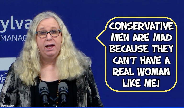Real Women... like Dr. Rachel Levine | CONSERVATIVE
MEN ARE MAD
BECAUSE THEY
CAN'T HAVE A
REAL WOMAN
LIKE ME! | image tagged in vince vance,rachel levine,transgender,puberty,blockers,memes | made w/ Imgflip meme maker