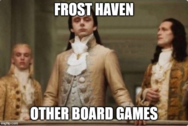 Frosthaven | FROST HAVEN; OTHER BOARD GAMES | image tagged in noble | made w/ Imgflip meme maker