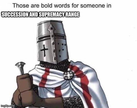 Those are bold words for someone in trebuchet range | SUCCESSION AND SUPREMACY RANGE | image tagged in those are bold words for someone in trebuchet range | made w/ Imgflip meme maker