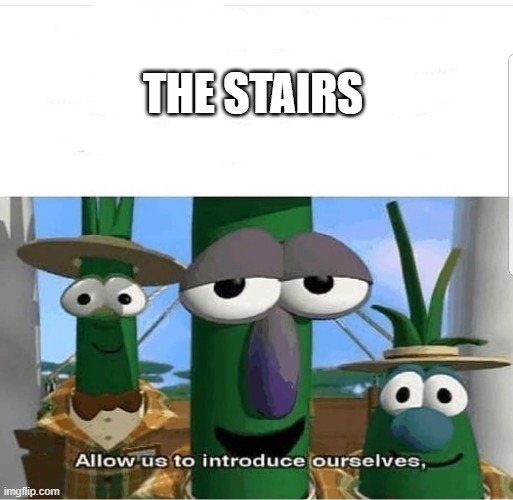 Allow us to introduce ourselves | THE STAIRS | image tagged in allow us to introduce ourselves | made w/ Imgflip meme maker