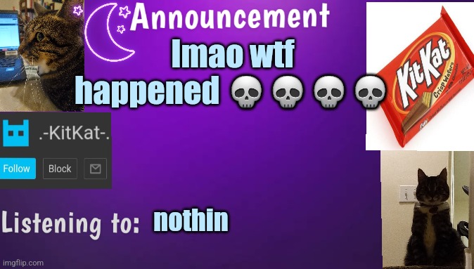 Kitty's announcment temp V3 | lmao wtf happened 💀💀💀💀; nothin | image tagged in kitty's announcment temp v3 | made w/ Imgflip meme maker