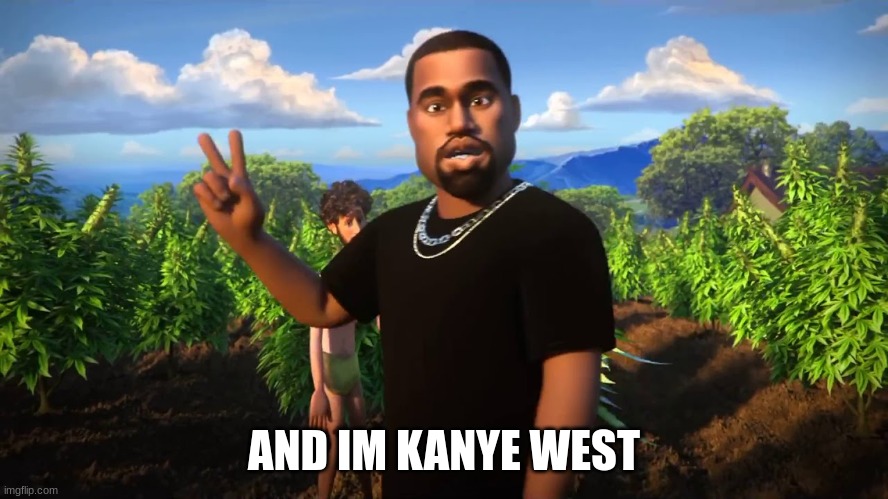 And I'm Kanye West | AND IM KANYE WEST | image tagged in and i'm kanye west | made w/ Imgflip meme maker