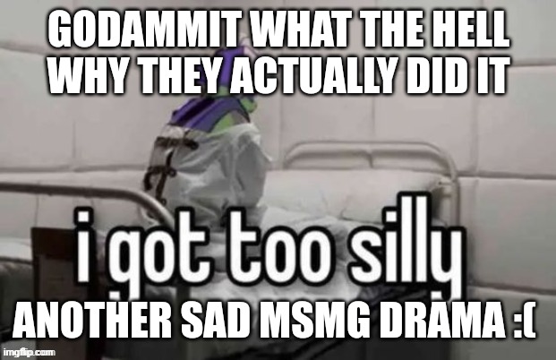 GODAMMIT WHAT THE HELL WHY THEY ACTUALLY DID IT; ANOTHER SAD MSMG DRAMA :( | made w/ Imgflip meme maker