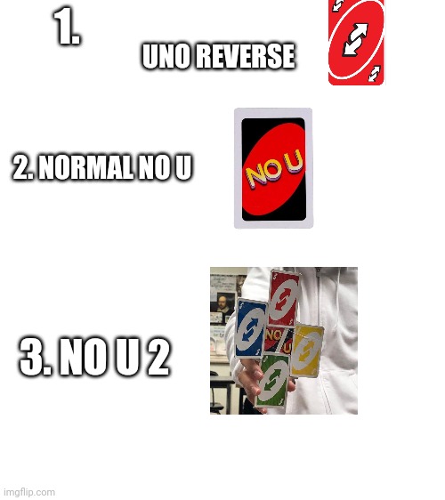 Blank White Template | 1. UNO REVERSE 2. NORMAL NO U 3. NO U 2 | image tagged in blank white template | made w/ Imgflip meme maker