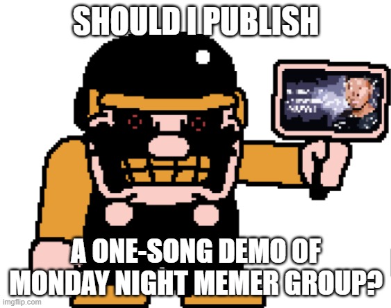 the M-peror tells you to kys | SHOULD I PUBLISH; A ONE-SONG DEMO OF MONDAY NIGHT MEMER GROUP? | image tagged in the m-peror tells you to kys | made w/ Imgflip meme maker