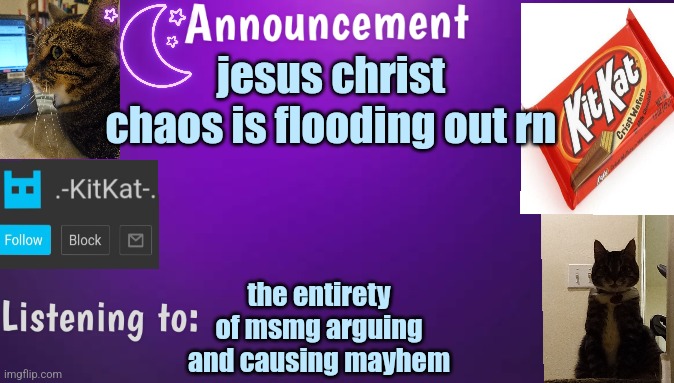Kitty's announcment temp V3 | jesus christ chaos is flooding out rn; the entirety of msmg arguing and causing mayhem | image tagged in kitty's announcment temp v3 | made w/ Imgflip meme maker