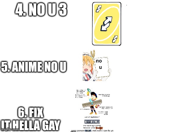 Blank White Template | 4. NO U 3 5. ANIME NO U 6. FIX IT HELLA GAY | image tagged in blank white template | made w/ Imgflip meme maker