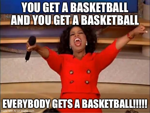 Oprah You Get A Meme | YOU GET A BASKETBALL AND YOU GET A BASKETBALL; EVERYBODY GETS A BASKETBALL!!!!! | image tagged in memes,oprah you get a | made w/ Imgflip meme maker