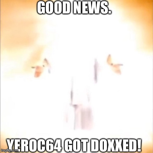 Let’s Party! | GOOD NEWS. YEROC64 GOT DOXXED! | image tagged in phase 18 | made w/ Imgflip meme maker