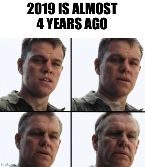Turning Old | 2019 IS ALMOST 4 YEARS AGO | image tagged in turning old,memes,funny,funny memes | made w/ Imgflip meme maker