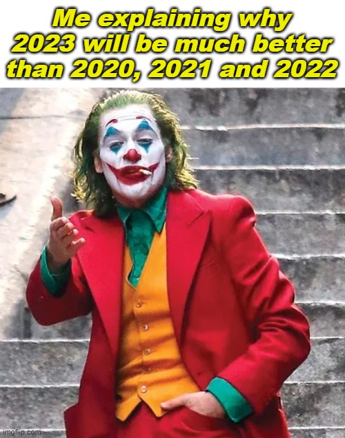 2023 will be much better | Me explaining why 2023 will be much better than 2020, 2021 and 2022 | image tagged in joaquin phoenix,joker meme | made w/ Imgflip meme maker