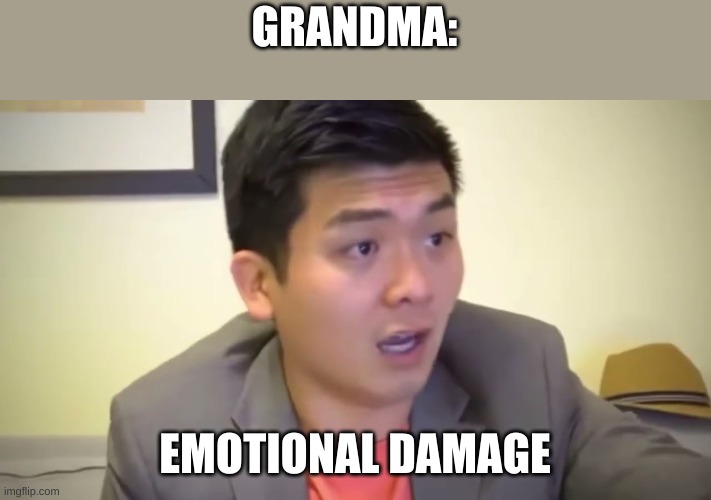 Emotional Damage | GRANDMA: EMOTIONAL DAMAGE | image tagged in emotional damage | made w/ Imgflip meme maker