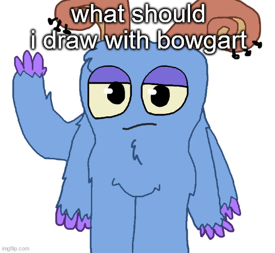 beloved bogart | what should i draw with bowgart | image tagged in beloved bogart | made w/ Imgflip meme maker