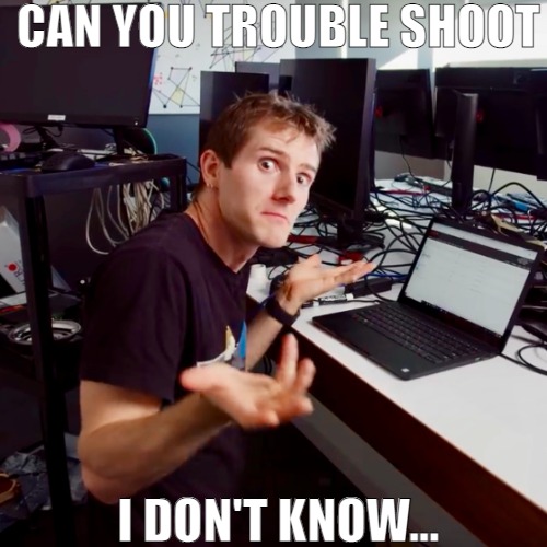 SOMETHINGS HAVE TO THOUGHT OUT | CAN YOU TROUBLE SHOOT; I DON'T KNOW... | image tagged in i don t know,meme | made w/ Imgflip meme maker