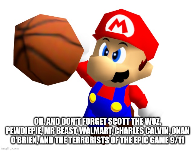 Mario Ballin' | OH, AND DON'T FORGET SCOTT THE WOZ, PEWDIEPIE, MR BEAST, WALMART, CHARLES CALVIN, ONAN O'BRIEN, AND THE TERRORISTS OF THE EPIC GAME 9/11 | image tagged in mario ballin' | made w/ Imgflip meme maker
