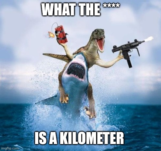 Dinosaurs in the USA may have been like | WHAT THE ****; IS A KILOMETER | image tagged in dinosaur riding shark | made w/ Imgflip meme maker