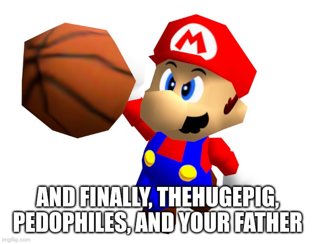 Mario Ballin' | AND FINALLY, THEHUGEPIG, PEDOPHILES, AND YOUR FATHER | image tagged in mario ballin' | made w/ Imgflip meme maker