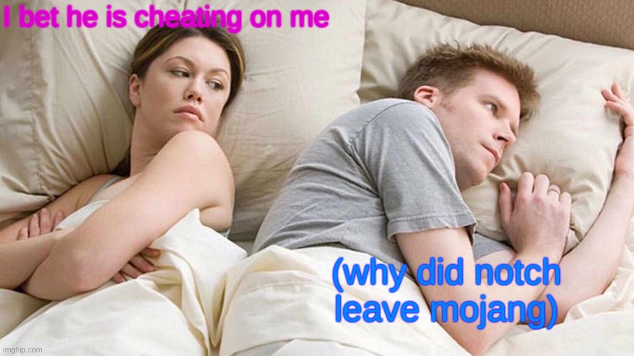 I Bet He's Thinking About Other Women | I bet he is cheating on me; (why did notch leave mojang) | image tagged in memes,i bet he's thinking about other women | made w/ Imgflip meme maker
